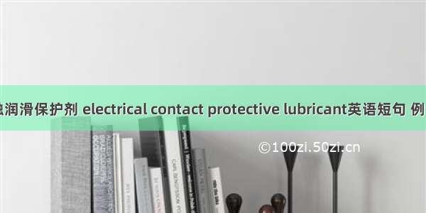 电接触润滑保护剂 electrical contact protective lubricant英语短句 例句大全