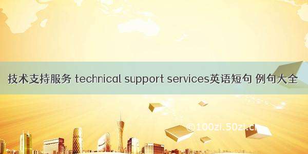 技术支持服务 technical support services英语短句 例句大全