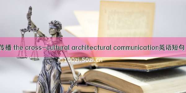 跨文化建筑传播 the cross-cultural architectural communication英语短句 例句大全