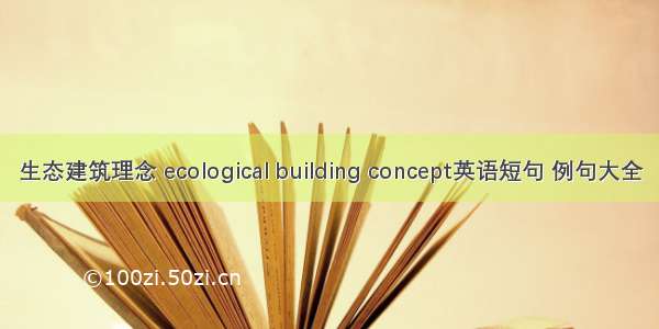 生态建筑理念 ecological building concept英语短句 例句大全