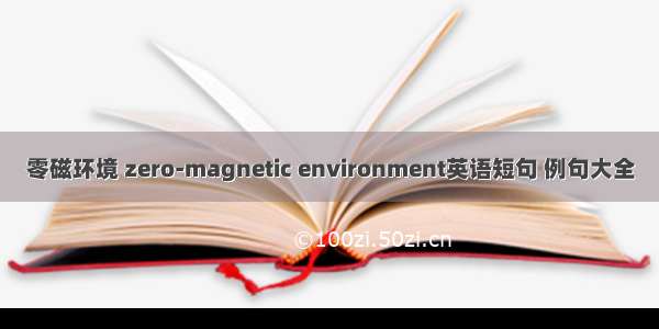 零磁环境 zero-magnetic environment英语短句 例句大全