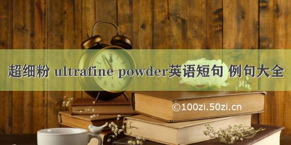 超细粉 ultrafine powder英语短句 例句大全