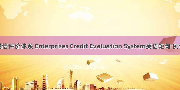 企业诚信评价体系 Enterprises Credit Evaluation System英语短句 例句大全