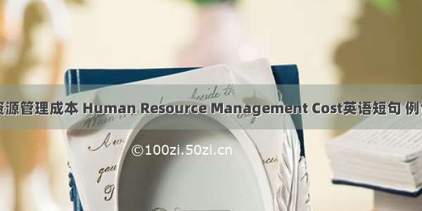 人力资源管理成本 Human Resource Management Cost英语短句 例句大全