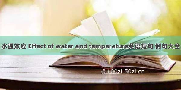 水温效应 Effect of water and temperature英语短句 例句大全