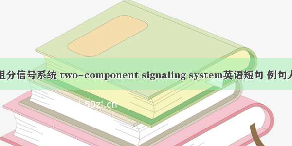 双组分信号系统 two-component signaling system英语短句 例句大全