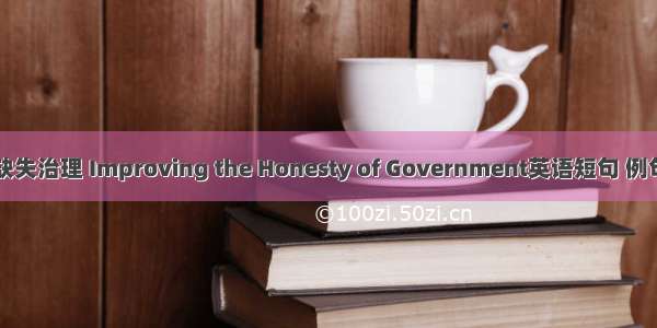 诚信缺失治理 Improving the Honesty of Government英语短句 例句大全