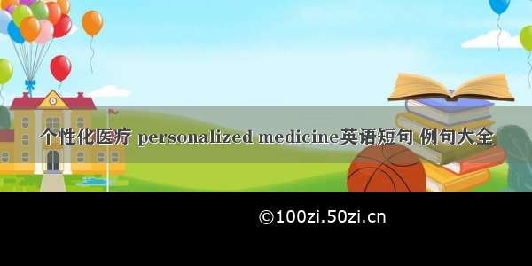 个性化医疗 personalized medicine英语短句 例句大全