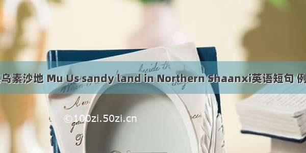 陕北毛乌素沙地 Mu Us sandy land in Northern Shaanxi英语短句 例句大全