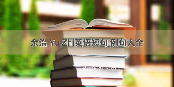 余治 Yu Zhi英语短句 例句大全