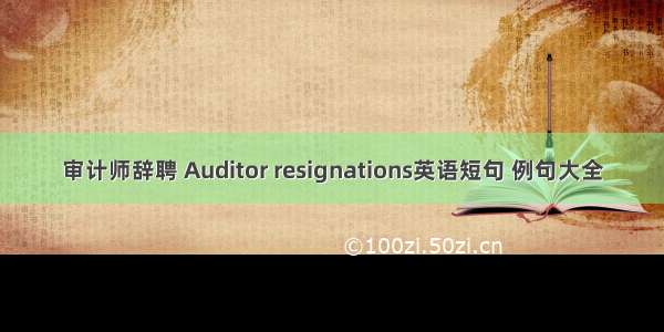 审计师辞聘 Auditor resignations英语短句 例句大全