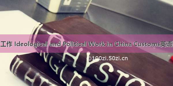 海关思想政治工作 Ideological and Political Work in China Customs英语短句 例句大全