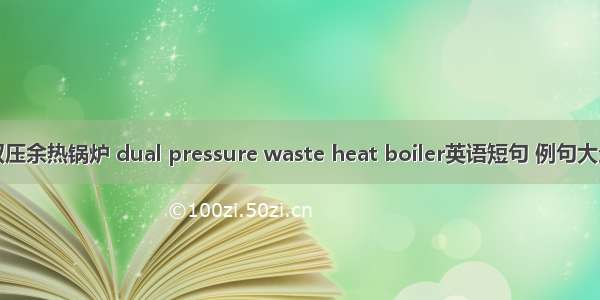 双压余热锅炉 dual pressure waste heat boiler英语短句 例句大全