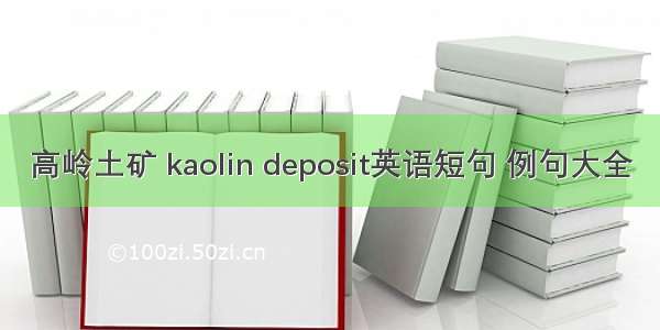 高岭土矿 kaolin deposit英语短句 例句大全