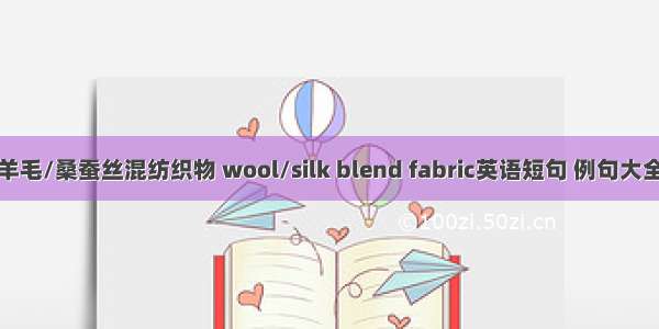 羊毛/桑蚕丝混纺织物 wool/silk blend fabric英语短句 例句大全
