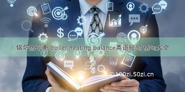 锅炉热平衡 boiler heating balance英语短句 例句大全