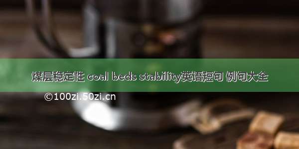 煤层稳定性 coal beds stability英语短句 例句大全