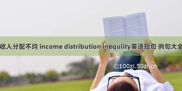 收入分配不均 income distribution inequlity英语短句 例句大全