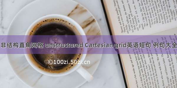 非结构直角网格 unstructured Cartesian grid英语短句 例句大全