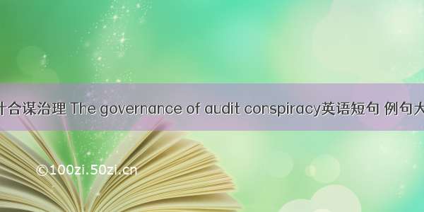 审计合谋治理 The governance of audit conspiracy英语短句 例句大全