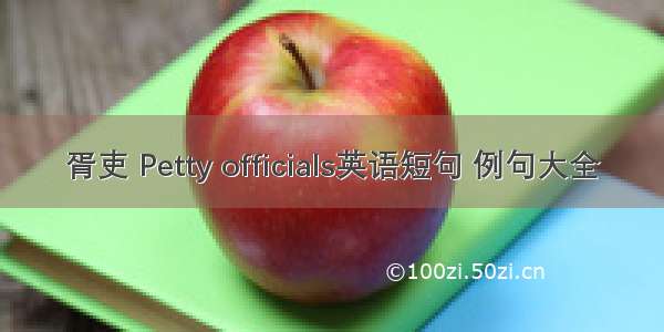 胥吏 Petty officials英语短句 例句大全