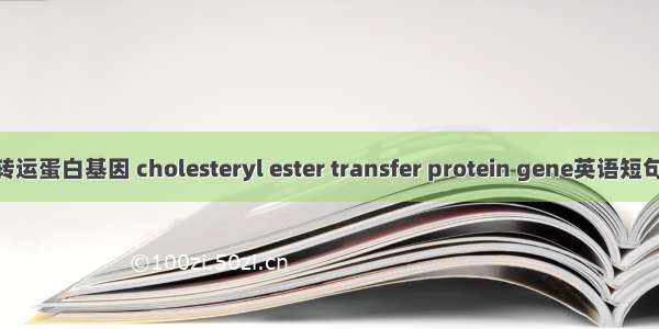 胆固醇酯转运蛋白基因 cholesteryl ester transfer protein gene英语短句 例句大全