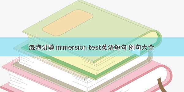 浸泡试验 immersion test英语短句 例句大全