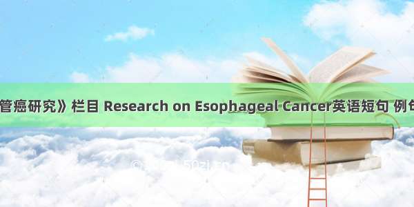 《食管癌研究》栏目 Research on Esophageal Cancer英语短句 例句大全