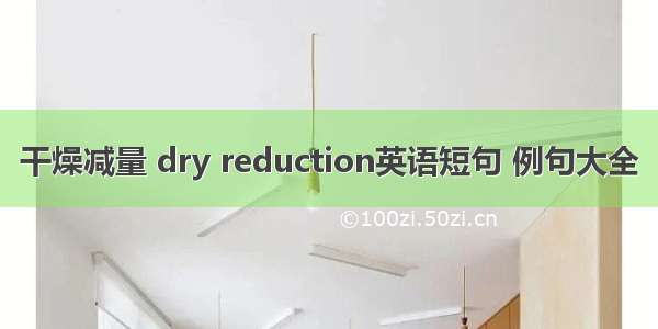 干燥减量 dry reduction英语短句 例句大全