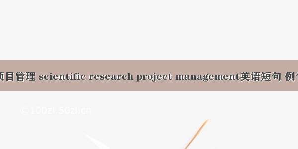科研项目管理 scientific research project management英语短句 例句大全