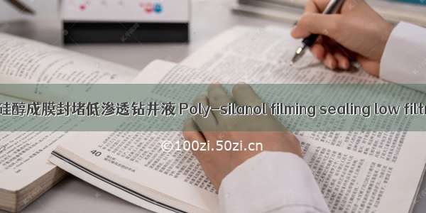 正电-聚硅醇成膜封堵低渗透钻井液 Poly-silanol filming sealing low filtration