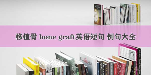 移植骨 bone graft英语短句 例句大全