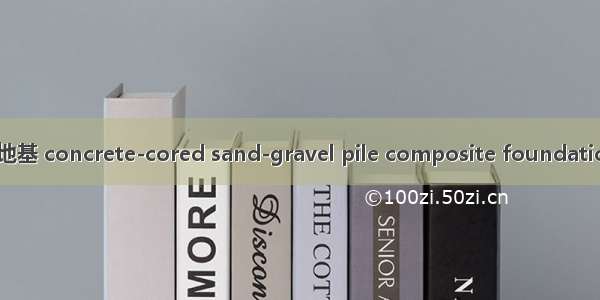 混凝土芯砂石桩复合地基 concrete-cored sand-gravel pile composite foundation英语短句 例句大全