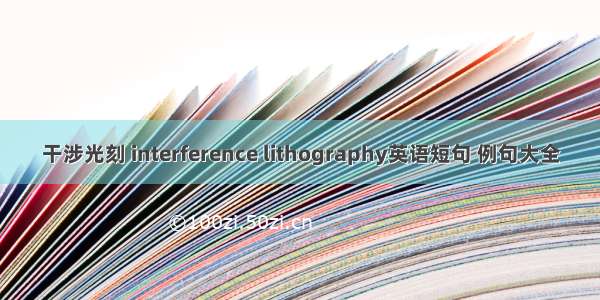 干涉光刻 interference lithography英语短句 例句大全