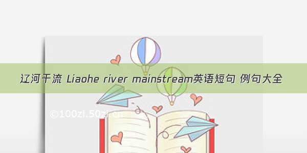 辽河干流 Liaohe river mainstream英语短句 例句大全