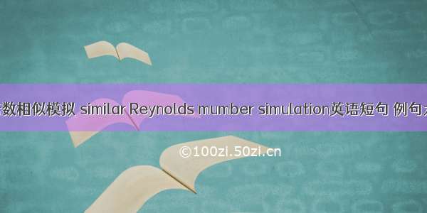 雷诺数相似模拟 similar Reynolds mumber simulation英语短句 例句大全