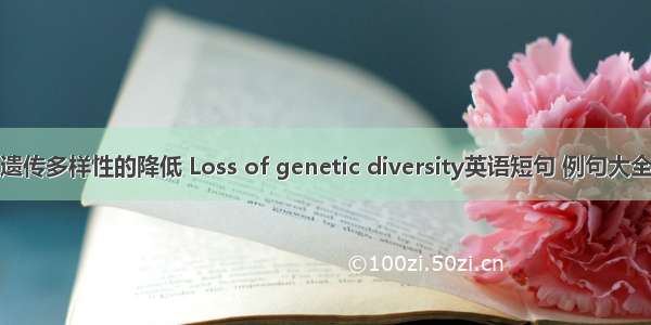 遗传多样性的降低 Loss of genetic diversity英语短句 例句大全