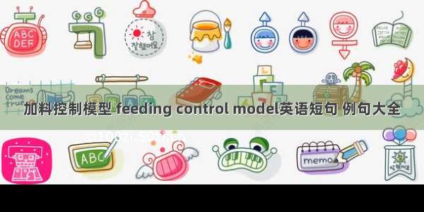 加料控制模型 feeding control model英语短句 例句大全