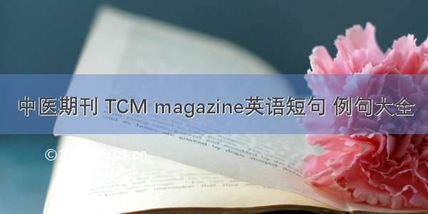 中医期刊 TCM magazine英语短句 例句大全