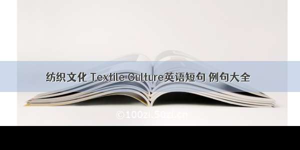 纺织文化 Textile Culture英语短句 例句大全