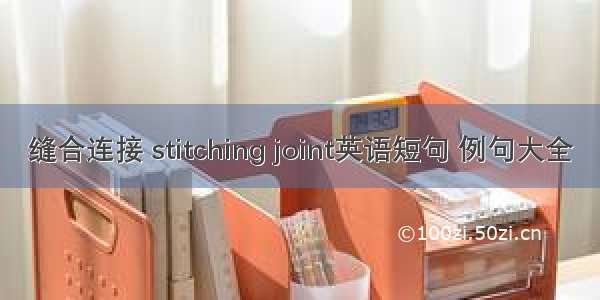 缝合连接 stitching joint英语短句 例句大全