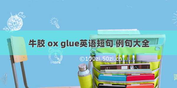 牛胶 ox glue英语短句 例句大全