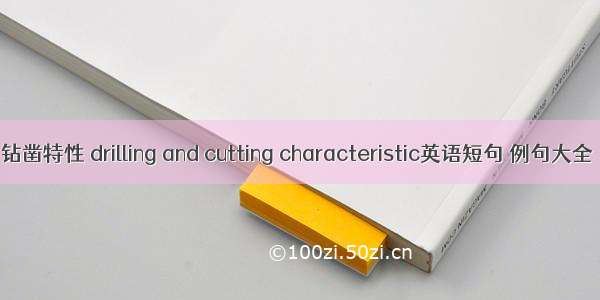 钻凿特性 drilling and cutting characteristic英语短句 例句大全