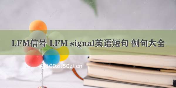 LFM信号 LFM signal英语短句 例句大全