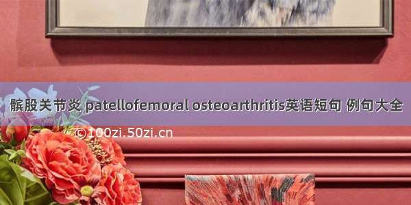 髌股关节炎 patellofemoral osteoarthritis英语短句 例句大全