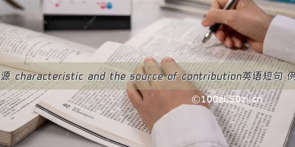 特色和稿源 characteristic and the source of contribution英语短句 例句大全