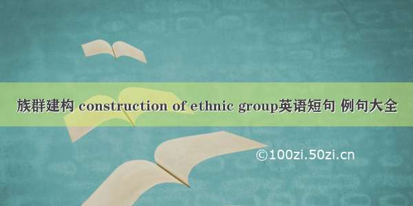 族群建构 construction of ethnic group英语短句 例句大全