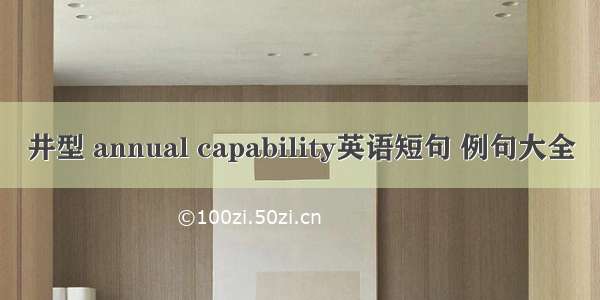 井型 annual capability英语短句 例句大全