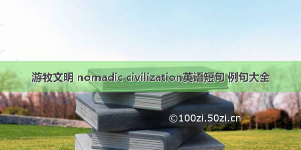 游牧文明 nomadic civilization英语短句 例句大全