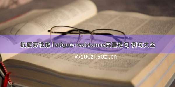 抗疲劳性能 fatigue resistance英语短句 例句大全